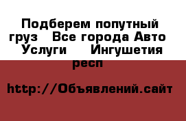 Подберем попутный груз - Все города Авто » Услуги   . Ингушетия респ.